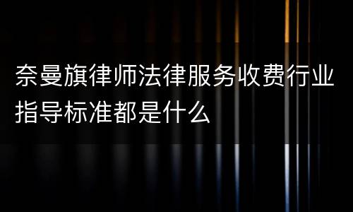 奈曼旗律师法律服务收费行业指导标准都是什么