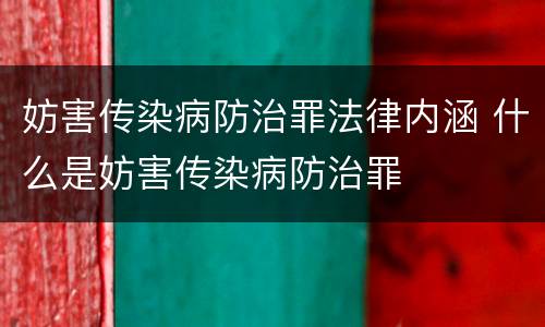 妨害传染病防治罪法律内涵 什么是妨害传染病防治罪