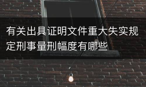 有关出具证明文件重大失实规定刑事量刑幅度有哪些