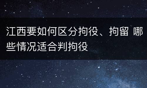 江西要如何区分拘役、拘留 哪些情况适合判拘役