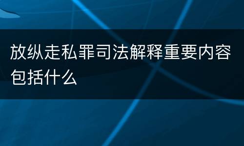 放纵走私罪司法解释重要内容包括什么