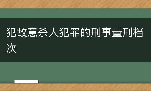 犯故意杀人犯罪的刑事量刑档次