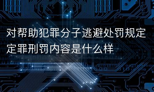 对帮助犯罪分子逃避处罚规定定罪刑罚内容是什么样