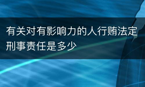 有关对有影响力的人行贿法定刑事责任是多少