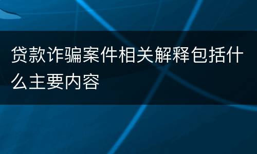 贷款诈骗案件相关解释包括什么主要内容