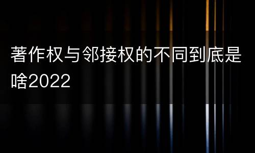 著作权与邻接权的不同到底是啥2022