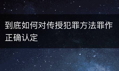 到底如何对传授犯罪方法罪作正确认定