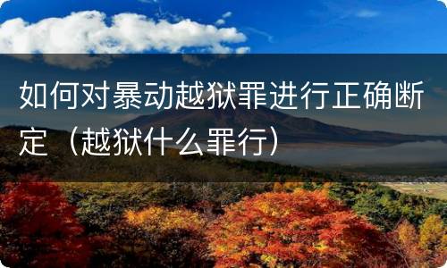 如何对暴动越狱罪进行正确断定（越狱什么罪行）