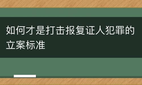 如何才是打击报复证人犯罪的立案标准