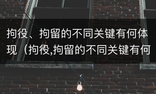 拘役、拘留的不同关键有何体现（拘役,拘留的不同关键有何体现呢）