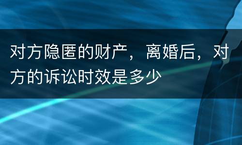 对方隐匿的财产，离婚后，对方的诉讼时效是多少