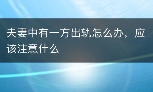 夫妻中有一方出轨怎么办，应该注意什么