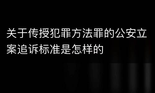 关于传授犯罪方法罪的公安立案追诉标准是怎样的