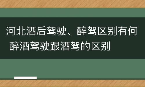 河北酒后驾驶、醉驾区别有何 醉酒驾驶跟酒驾的区别