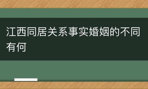 江西同居关系事实婚姻的不同有何