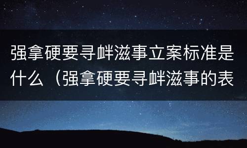 强拿硬要寻衅滋事立案标准是什么（强拿硬要寻衅滋事的表现）