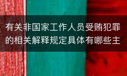 有关非国家工作人员受贿犯罪的相关解释规定具体有哪些主要内容