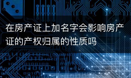 在房产证上加名字会影响房产证的产权归属的性质吗