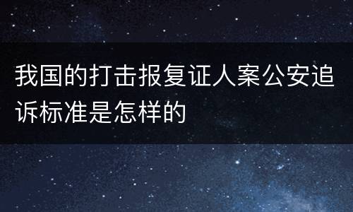 我国的打击报复证人案公安追诉标准是怎样的