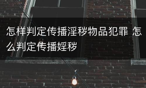 怎样判定传播淫秽物品犯罪 怎么判定传播婬秽