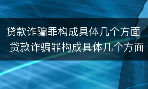 贷款诈骗罪构成具体几个方面 贷款诈骗罪构成具体几个方面的内容