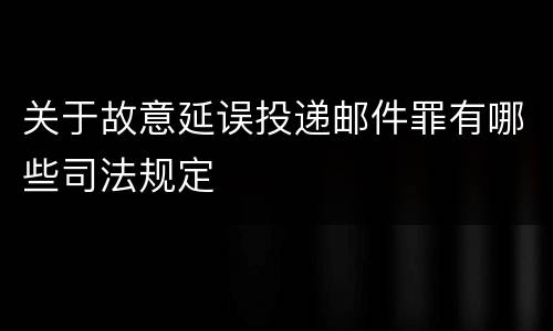 关于故意延误投递邮件罪有哪些司法规定