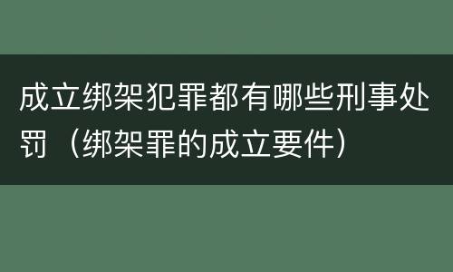 成立绑架犯罪都有哪些刑事处罚（绑架罪的成立要件）