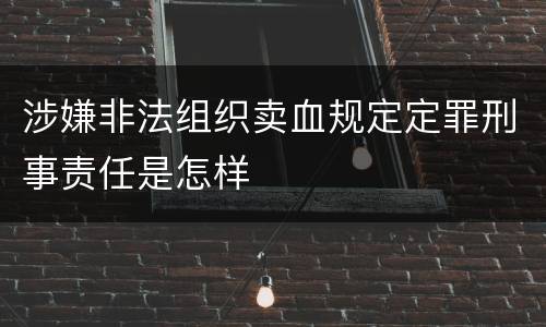 涉嫌非法组织卖血规定定罪刑事责任是怎样