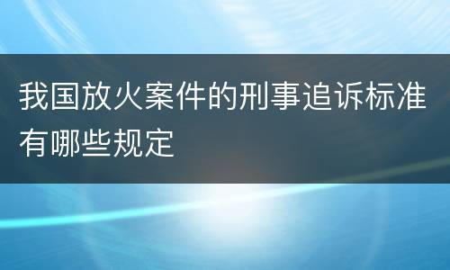 我国放火案件的刑事追诉标准有哪些规定