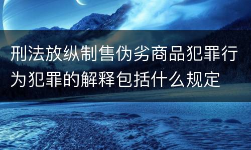 刑法放纵制售伪劣商品犯罪行为犯罪的解释包括什么规定