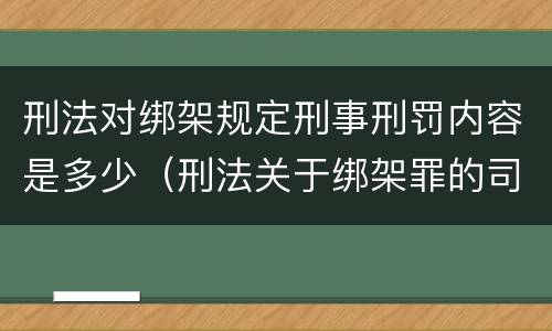 刑法对绑架规定刑事刑罚内容是多少（刑法关于绑架罪的司法解释）