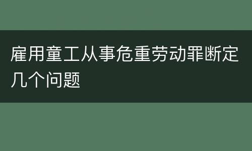 雇用童工从事危重劳动罪断定几个问题