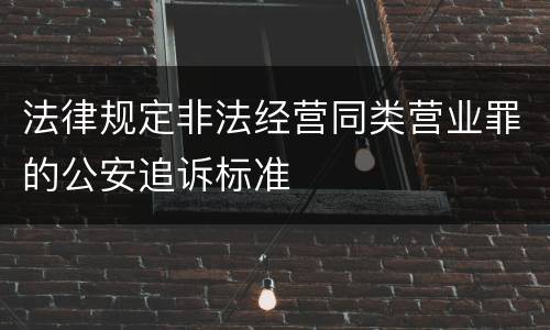 法律规定非法经营同类营业罪的公安追诉标准