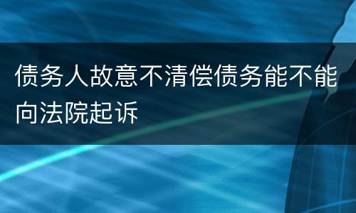 债务人故意不清偿债务能不能向法院起诉