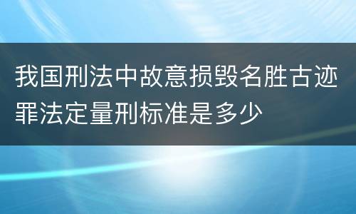 我国刑法中故意损毁名胜古迹罪法定量刑标准是多少