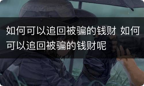 如何可以追回被骗的钱财 如何可以追回被骗的钱财呢