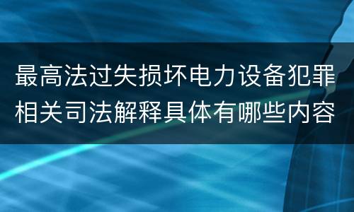 最高法过失损坏电力设备犯罪相关司法解释具体有哪些内容