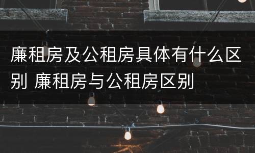 廉租房及公租房具体有什么区别 廉租房与公租房区别