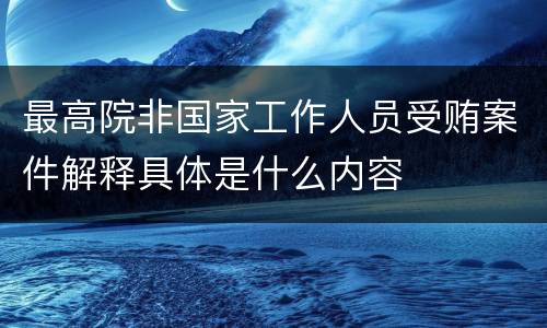 最高院非国家工作人员受贿案件解释具体是什么内容