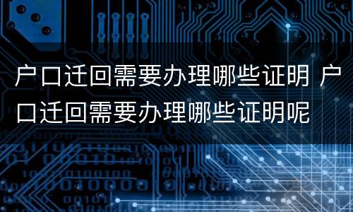 户口迁回需要办理哪些证明 户口迁回需要办理哪些证明呢