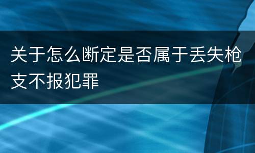 关于怎么断定是否属于丢失枪支不报犯罪