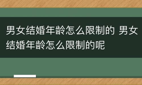 男女结婚年龄怎么限制的 男女结婚年龄怎么限制的呢