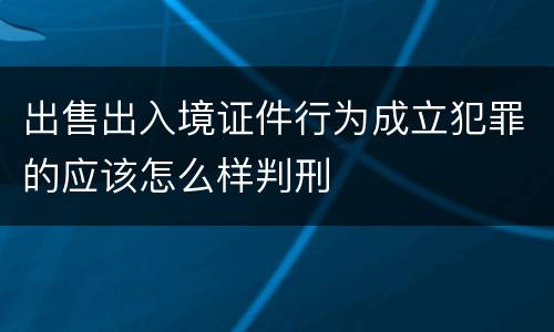 出售出入境证件行为成立犯罪的应该怎么样判刑