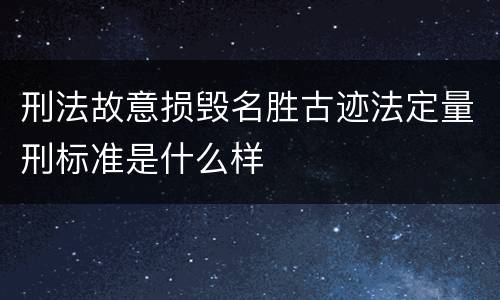 刑法故意损毁名胜古迹法定量刑标准是什么样