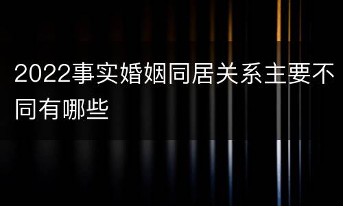 2022事实婚姻同居关系主要不同有哪些