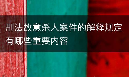 刑法故意杀人案件的解释规定有哪些重要内容