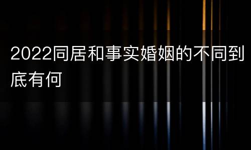 2022同居和事实婚姻的不同到底有何