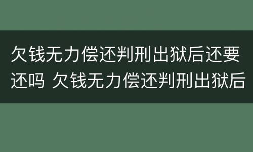 欠钱无力偿还判刑出狱后还要还吗 欠钱无力偿还判刑出狱后还要还吗