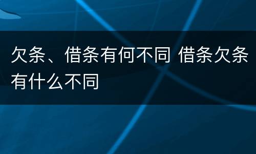 欠条、借条有何不同 借条欠条有什么不同