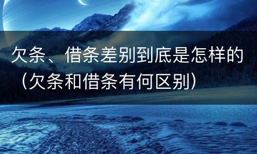 欠条、借条差别到底是怎样的（欠条和借条有何区别）